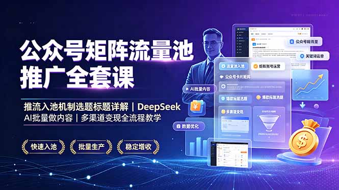 公众号矩阵流量池推广全套课，推流入池机制选题标题详解，DeepSeek AI批量做内容，多渠道变现全流程教学-dabaowz