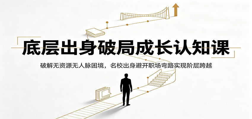 底层出身破局成长认知课：破解无资源无人脉困境，名校出身避开职场弯路实现阶层跨越-dabaowz