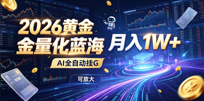 2026黄金量化蓝海：AI全自动挂G，月入1W+，可放大！【揭秘】-dabaowz