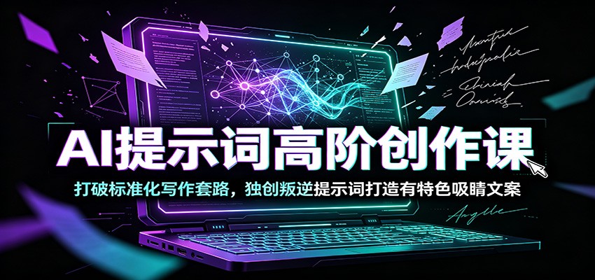 AI提示词高阶创作课：打破标准化写作套路，独创叛逆提示词打造有特色吸睛文案-dabaowz
