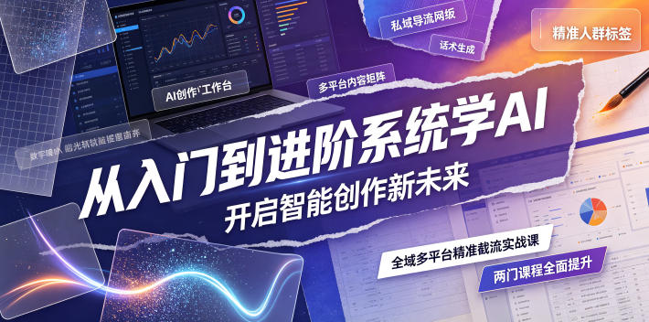 从入门到进阶系统学AI，开启智能创作新未来，两门课程，全面提升你的AI创作能力-dabaowz