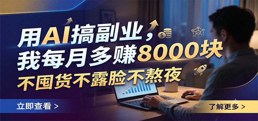 用AI搞副业，我每月多赚8000块，不囤货不露脸不熬夜-dabaowz
