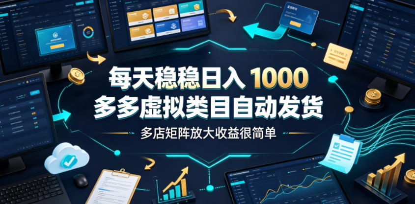 每天稳稳日入1000，多多虚拟类目自动发货，多店矩阵放大收益很简单【揭秘】-dabaowz