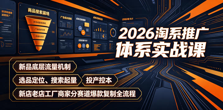 2026淘系推广体系实战课｜新品底层流量机制、选品定位、搜索起量、投产控本、新店老店工厂商家分赛道爆款复制全流程-dabaowz