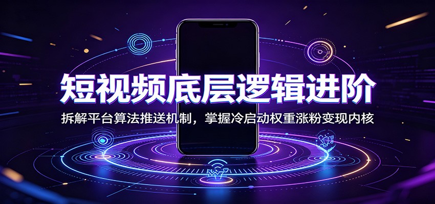 短视频底层逻辑进阶：拆解平台算法推送机制，掌握冷启动权重涨粉变现内核-dabaowz