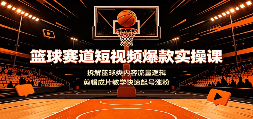 篮球赛道短视频爆款实操课：拆解篮球类内容流量逻辑，剪辑成片教学快速起号涨粉-dabaowz