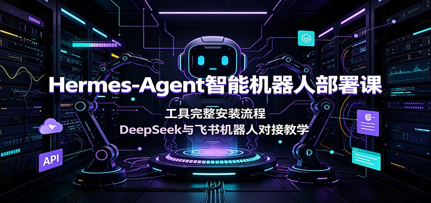 Hermes-Agent智能机器人部署课：工具完整安装流程，DeepSeek与飞书机器人对接教学-dabaowz
