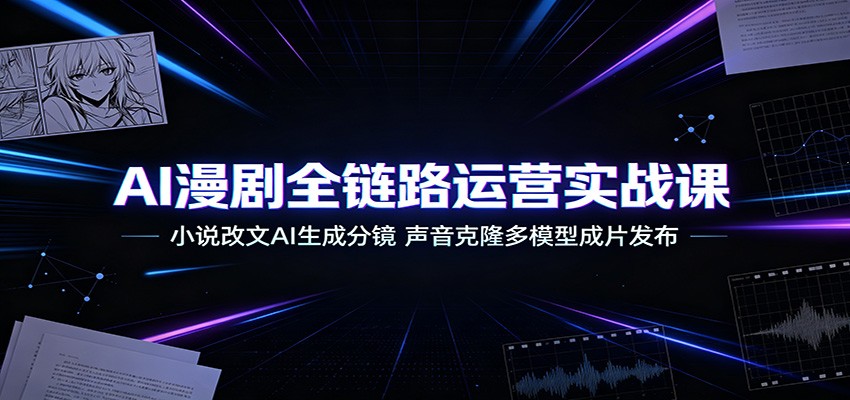 AI漫剧全链路运营实战课：小说改文AI生成分镜，声音克隆多模型成片发布-dabaowz