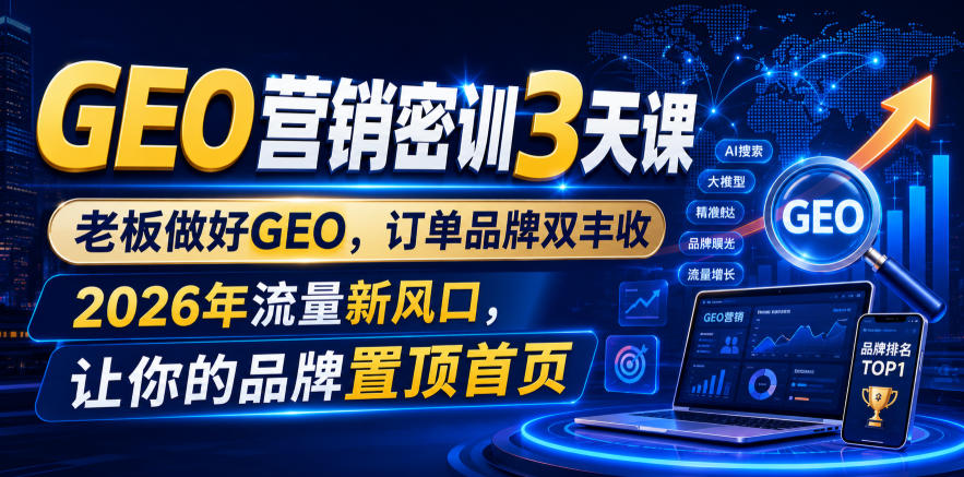 GEO营销密训3天课，老板做好GEO，订单品牌双丰收，2026年流量新风口，让你的品牌置顶首页-dabaowz