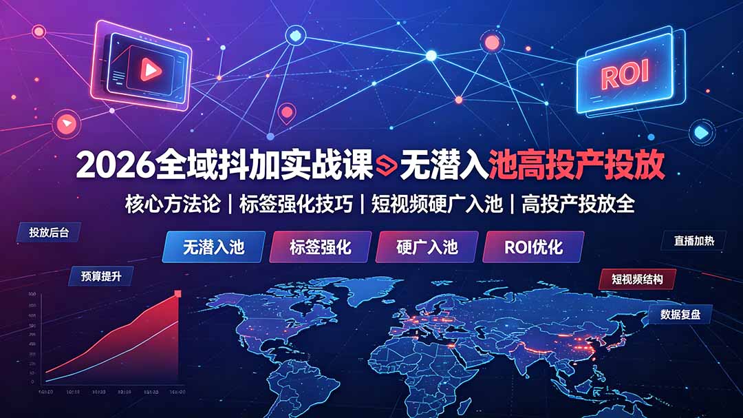 2026全域抖加实战课：无潜入池核心方法论｜标签强化技巧｜短视频硬广入池｜高投产投放全教程-dabaowz