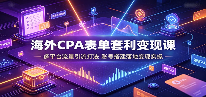 海外CPA表单套利变现课：多平台流量引流打法，账号搭建落地变现实操-dabaowz