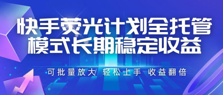 快手荧光计划全托管模式，长期稳定收益，一部手机可批量做，轻松上手，收益翻倍【揭秘】-dabaowz