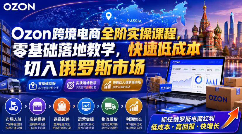 Ozon跨境电商全阶实操课程，零基础落地教学，快速低成本切入俄罗斯市场-dabaowz