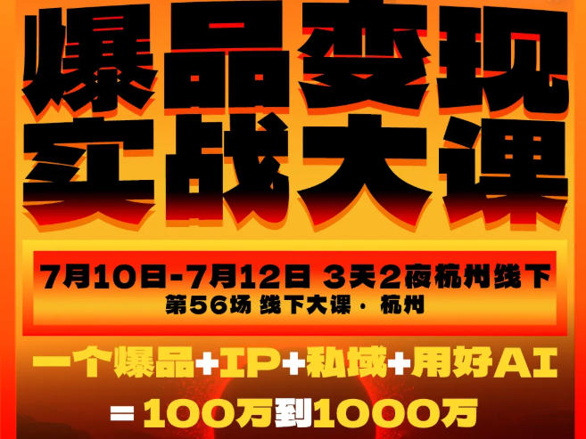 爆品变现实战大课，从爆品，到流量，到成交，一个爆品+IP+私域+用好AI=100W到1000W(7月10-12日)-dabaowz