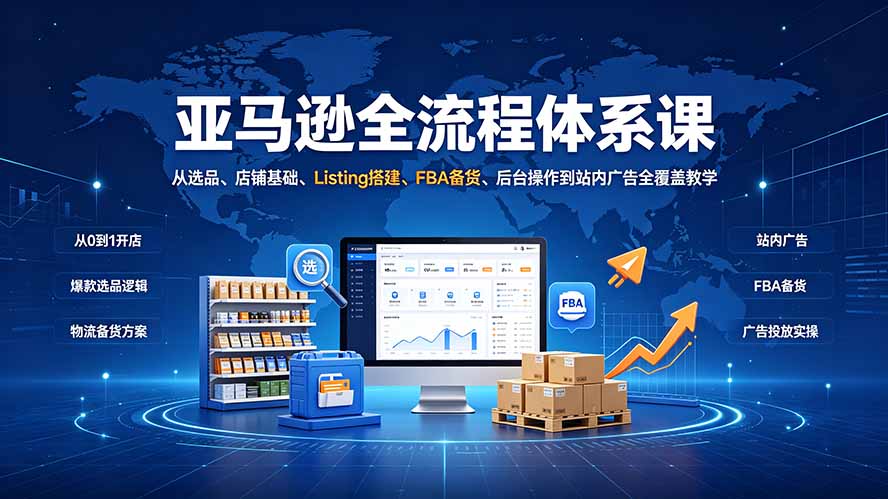亚马逊全流程体系课：从选品、店铺基础、Listing搭建、FBA备货、后台操作到站内广告全覆盖教学-dabaowz