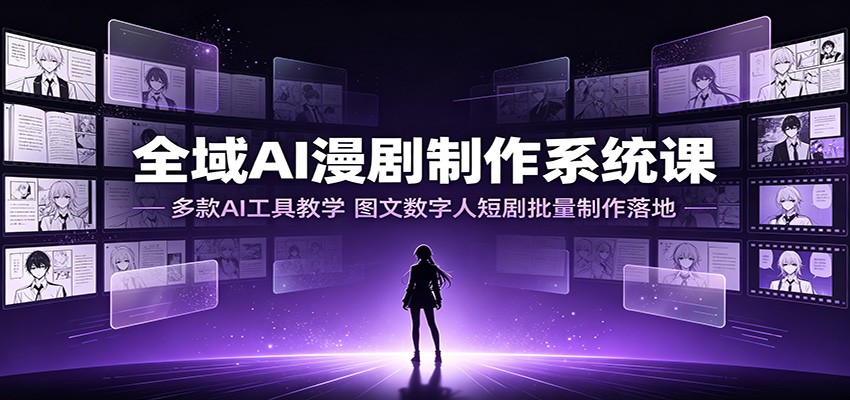 全域AI漫剧制作系统课：多款AI工具教学，图文数字人短剧批量制作落地-dabaowz