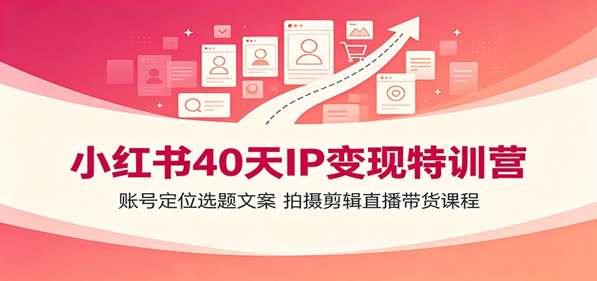 小红书40天IP变现特训营：账号定位选题文案，拍摄剪辑直播带货课程-dabaowz