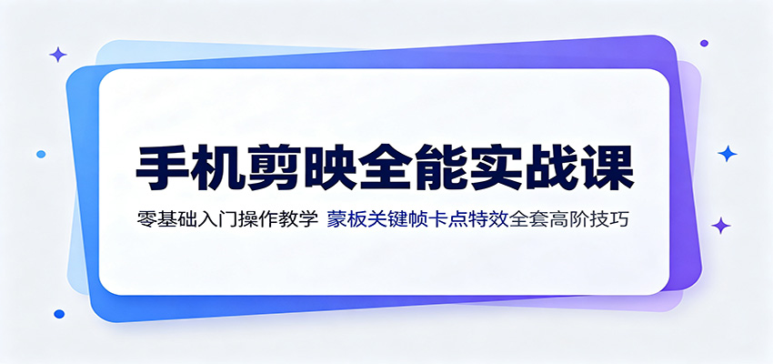 手机剪映全能实战课：零基础入门操作教学，蒙版关键帧卡点特效全套高阶技巧-dabaowz