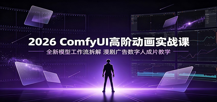 2026 ComfyUI高阶动画实战课：全新模型工作流拆解，漫剧广告数字人成片教学-dabaowz