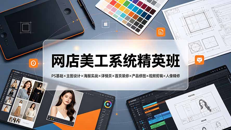 网店美工系统精英班-7月：PS基础×主图设计×海报实战×详情页×首页装修×产品修图×视频剪辑×人像精修。-dabaowz