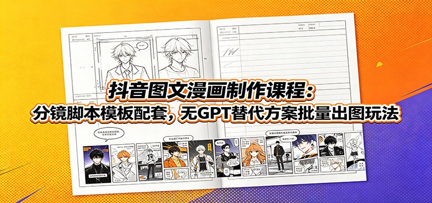 抖音图文漫画制作课程：分镜脚本模板配套，无GPT替代方案批量出图玩法-dabaowz