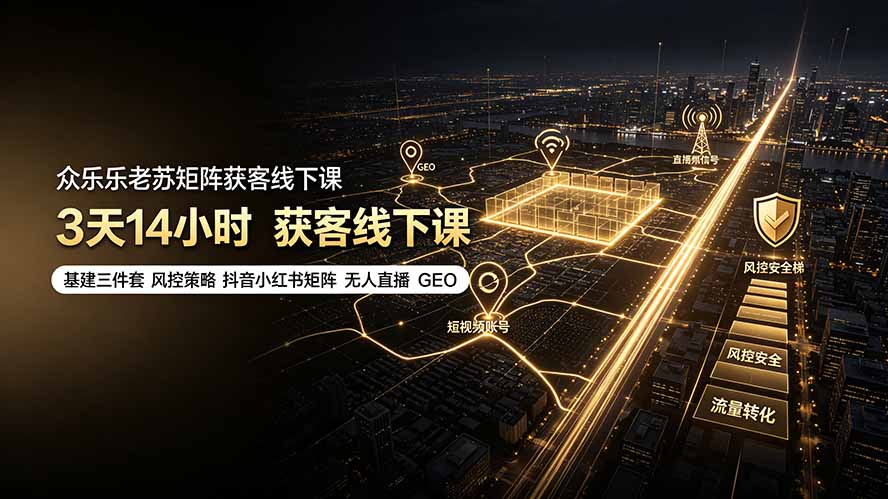众乐乐老苏矩阵获客线下课：3天14小时×基建三件套×风控策略×抖音小红书矩阵×无人直播×GEO-dabaowz
