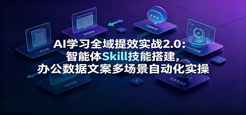 AI学习全域提效实战2.0：智能体Skill技能搭建，办公数据文案多场景自动化实操-dabaowz