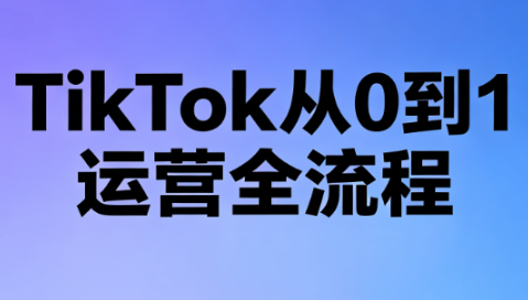 绿洲·TikTok从0到1运营全流程(更新7月)-dabaowz