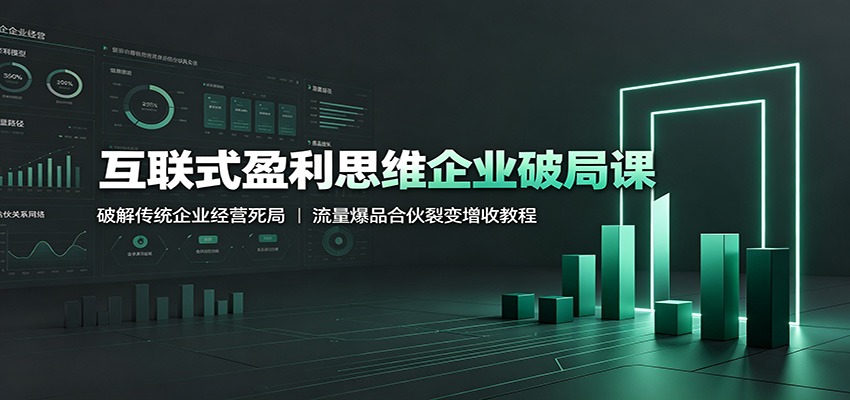 互联式盈利思维企业破局课：破解传统企业经营死局，流量爆品合伙裂变增收教程-dabaowz