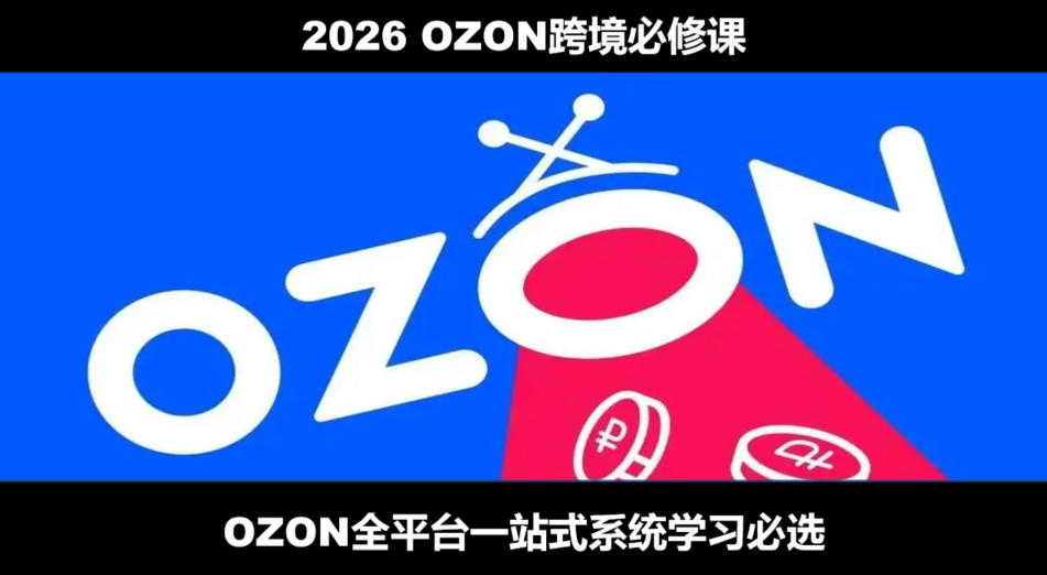 2026最新OZON全流程运营实操跨境电商平台教程，OZON全流程一站式系统学习必修课，从开店到跟卖到精铺-dabaowz