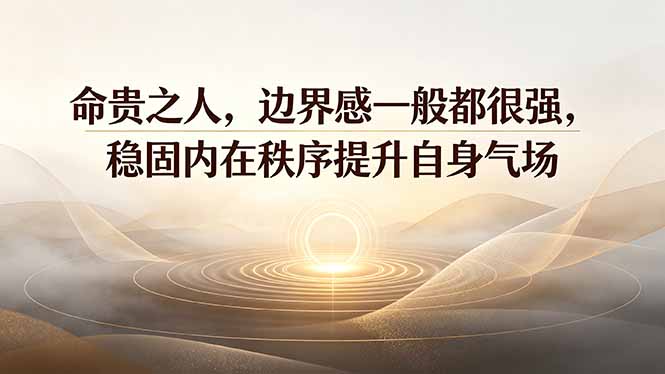 付费文章：命贵之人，边界感一般都很强，稳固内在秩序提升自身气场-dabaowz