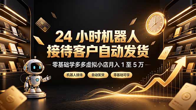 24 小时机器人接待客户自动发货，零基础学多多虚拟小店月入 1 至 5 万-dabaowz