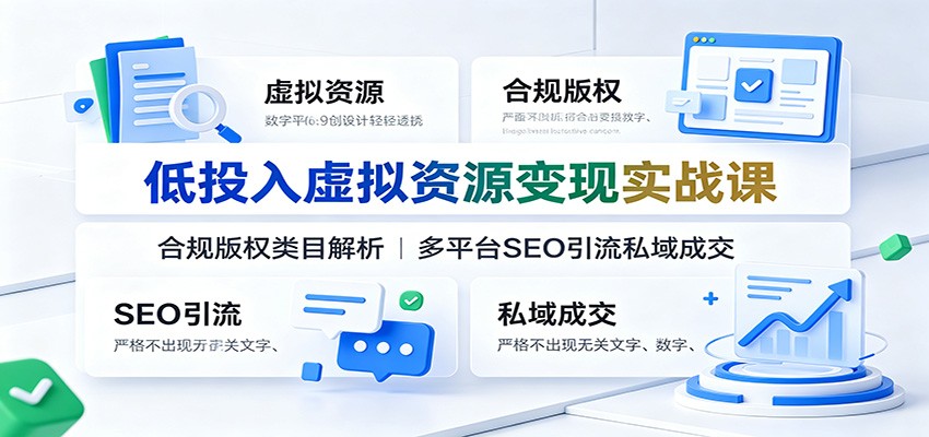 低投入虚拟资源变现实战课：合规版权类目解析，多平台SEO引流私域成交-dabaowz