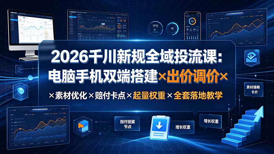 2026千川新规全域投流课：电脑手机双端搭建×出价调价×素材优化×赔付卡点×起量权重×全套落地教学-dabaowz