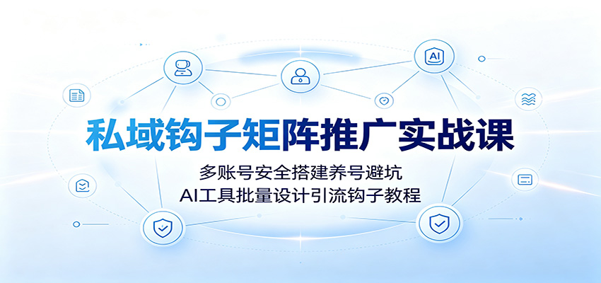 私域钩子矩阵推广实战课：多账号安全搭建养号避坑，AI工具批量设计引流钩子教程-dabaowz