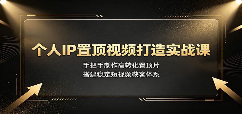 个人IP置顶视频打造实战课：手把手制作高转化置顶片，搭建稳定短视频获客体系-dabaowz