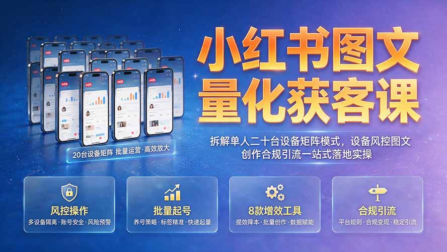 小红书图文量化获客课｜拆解单人二十台设备矩阵模式，设备风控图文创作合规引流一站式落地实操-dabaowz