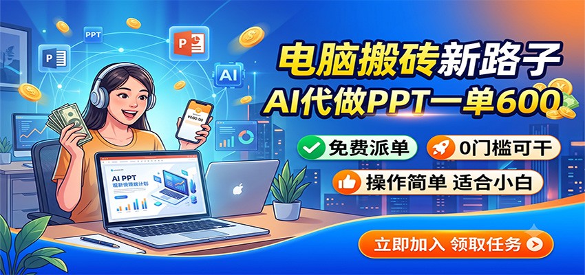 电脑搬砖新路子：AI代做PPT一单600，免费派单，0门槛可干-dabaowz