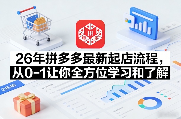 26年拼多多最新起店流程，从0-1让你全方位学习和了解(07月28日更新)-dabaowz