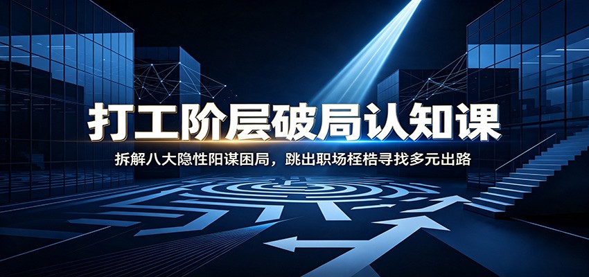 打工阶层破局认知：拆解八大隐性阳谋困局，跳出职场桎梏寻找多元出路-dabaowz
