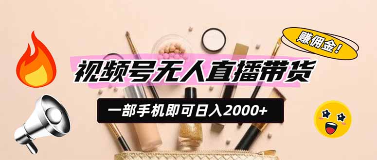 视频号无人直播带货，一部手机即可日入2000+，躺赚商家CPS佣金-dabaowz