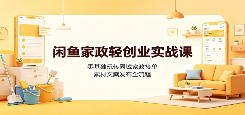 闲鱼家政轻创业实战课：零基础玩转同城家政接单，素材文案发布全流程-dabaowz