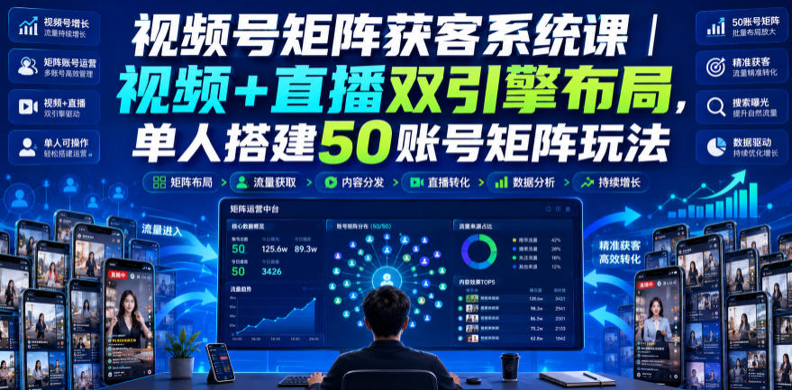 视频号矩阵获客系统课｜视频+直播双引擎布局，单人搭建50账号矩阵玩法，流量入池、搜索占位、全域引流沉淀私域全流程教学-dabaowz