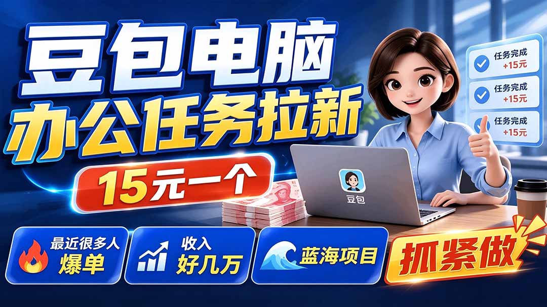 豆包电脑办公任务拉新项目-更新，单价15元，最近很多人爆单，收入好几万，转化率超高，达人闭眼冲-dabaowz