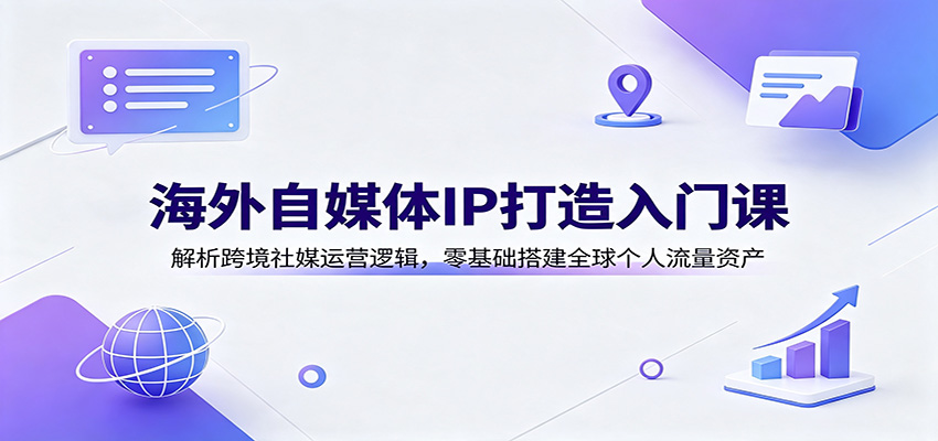 海外自媒体IP打造入门课：解析跨境社媒运营逻辑，零基础搭建全球个人流量资产-dabaowz