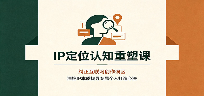 IP定位认知重塑课：纠正互联网创作误区，深挖IP本质找寻专属个人打造心法-dabaowz
