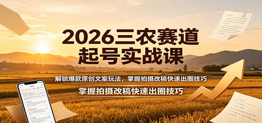2026三农赛道起号实战课：解锁爆款原创文案玩法，掌握拍摄改稿快速出圈技巧-dabaowz