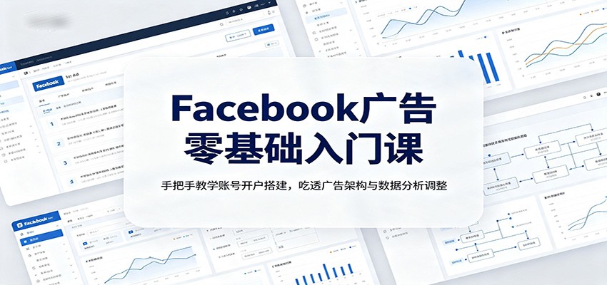 Facebook广告零基础入门课：手把手教学账号开户搭建，吃透广告架构与数据分析调整-dabaowz