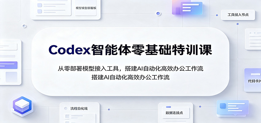 Codex智能体零基础特训课：从零部署模型接入工具，搭建AI自动化高效办公工作流-dabaowz