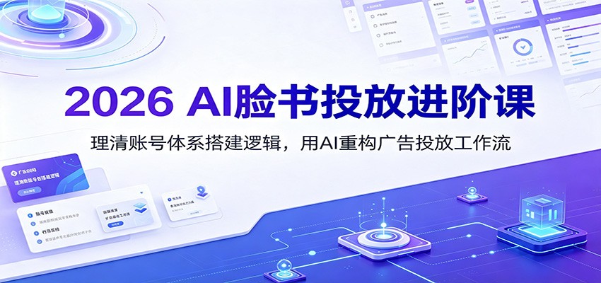 2026 AI脸书投放进阶课：理清账号体系搭建逻辑，用AI重构广告投放工作流(更新)-dabaowz